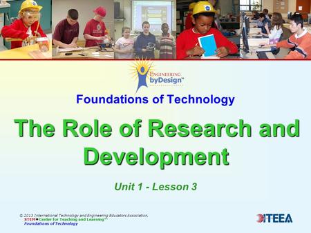 The Role of Research and Development Foundations of Technology The Role of Research and Development © 2013 International Technology and Engineering Educators.