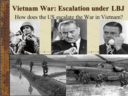 Vietnam War: Escalation under LBJ How does the US escalate the War in Vietnam?