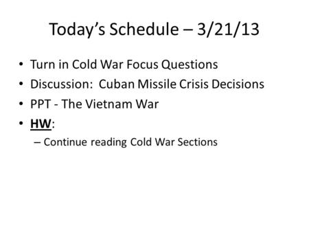 Today’s Schedule – 3/21/13 Turn in Cold War Focus Questions Discussion: Cuban Missile Crisis Decisions PPT - The Vietnam War HW: – Continue reading Cold.