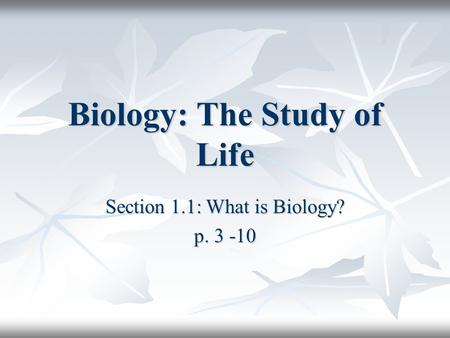 Biology: The Study of Life Section 1.1: What is Biology? p. 3 -10.