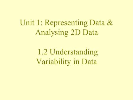 Unit 1: Representing Data & Analysing 2D Data 1.2 Understanding Variability in Data.