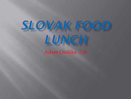 Adam Ondika 7.A.  Pancake is unleavened cake, which is produced by frying flour, milk and eggs, and that is especially popular in Central Europe. Takes.