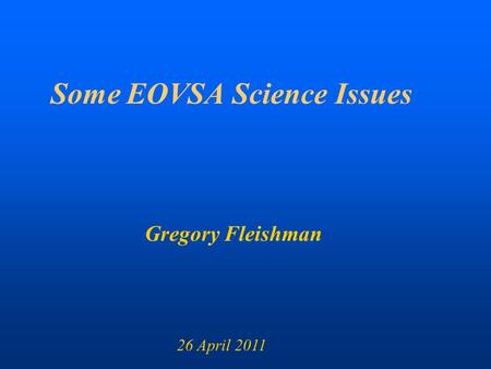 Some EOVSA Science Issues Gregory Fleishman 26 April 2011.