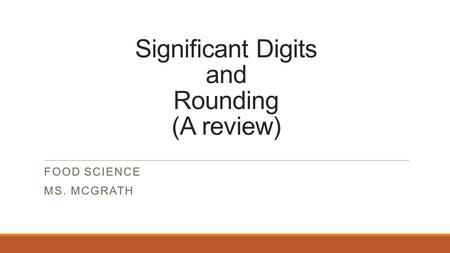 Significant Digits and Rounding (A review) FOOD SCIENCE MS. MCGRATH.