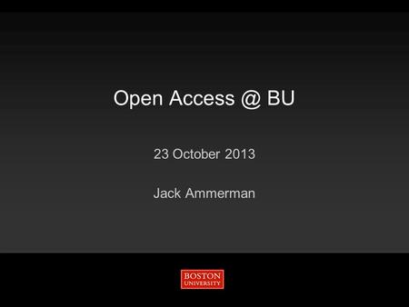 Open BU 23 October 2013 Jack Ammerman. Open AccessNational policySustainabilityArticle Processing Charges 2/18/2016Open BU 2 Gold.