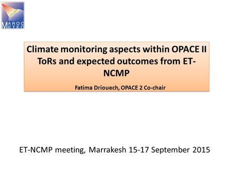 ET-NCMP meeting, Marrakesh 15-17 September 2015 Climate monitoring aspects within OPACE II ToRs and expected outcomes from ET- NCMP Fatima Driouech, OPACE.