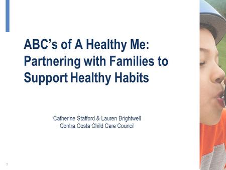 ABC’s of A Healthy Me: Partnering with Families to Support Healthy Habits 1 Catherine Stafford & Lauren Brightwell Contra Costa Child Care Council.