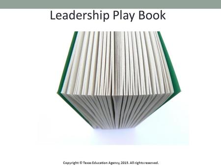 Leadership Play Book Copyright © Texas Education Agency, 2015. All rights reserved.