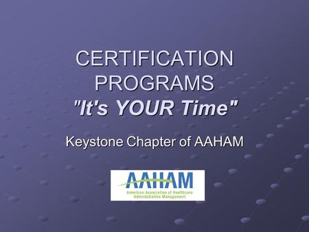 CERTIFICATION PROGRAMS It's YOUR Time Keystone Chapter of AAHAM.