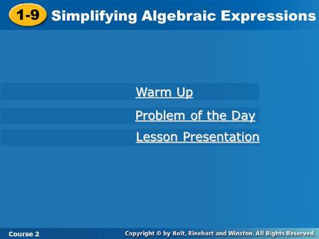 Course 2 1-9 Simplifying Algebraic Expressions 1-9 Simplifying Algebraic Expressions Course 2 Warm Up Warm Up Problem of the Day Problem of the Day Lesson.