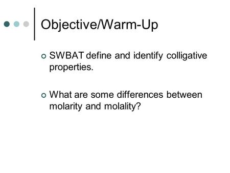 Objective/Warm-Up SWBAT define and identify colligative properties. What are some differences between molarity and molality?