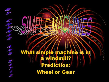 What simple machine is in a windmill? Prediction: Wheel or Gear.