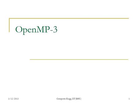 3/12/2013Computer Engg, IIT(BHU)1 OpenMP-3. OMP_INIT_LOCK OMP_INIT_NEST_LOCK Purpose: ● This subroutine initializes a lock associated with the lock variable.