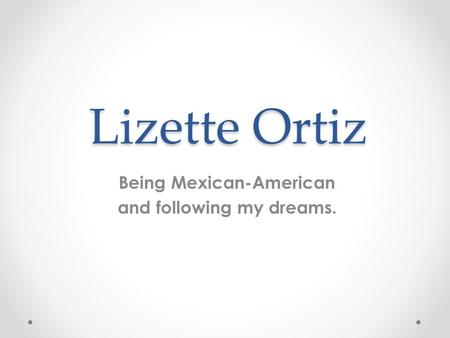 Being Mexican-American and following my dreams.