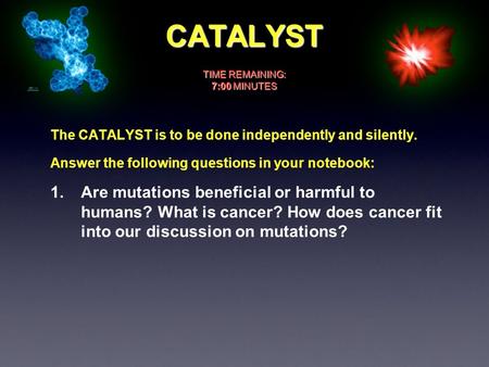 CATALYST The CATALYST is to be done independently and silently. Answer the following questions in your notebook: 1. Are mutations beneficial or harmful.