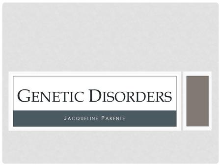 J ACQUELINE P ARENTE G ENETIC D ISORDERS. I NTRODUCTION There are thousands of genetic disorders that affect humans. Each genetic disorder has a different.