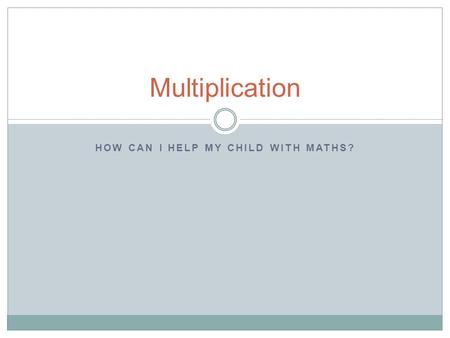 HOW CAN I HELP MY CHILD WITH MATHS? Multiplication.