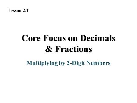 Core Focus on Decimals & Fractions Multiplying by 2-Digit Numbers Lesson 2.1.