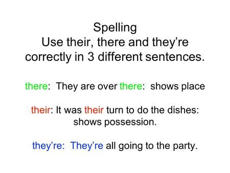 Spelling Use their, there and they’re correctly in 3 different sentences. there: They are over there: shows place their: It was their turn to do the dishes: