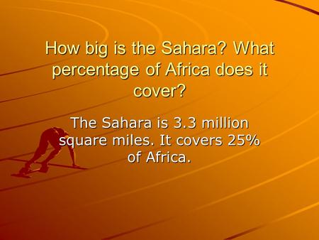 How big is the Sahara? What percentage of Africa does it cover? The Sahara is 3.3 million square miles. It covers 25% of Africa.