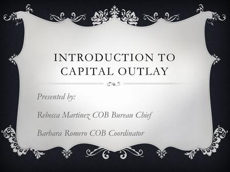 INTRODUCTION TO CAPITAL OUTLAY Presented by: Rebecca Martinez COB Bureau Chief Barbara Romero COB Coordinator.