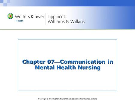 Copyright © 2011 Wolters Kluwer Health | Lippincott Williams & Wilkins Chapter 07Communication in Mental Health Nursing.