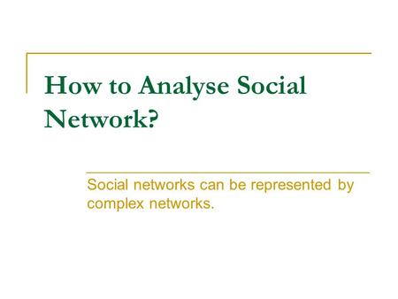 How to Analyse Social Network? Social networks can be represented by complex networks.