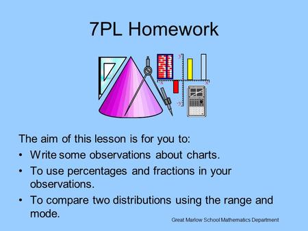 7PL Homework The aim of this lesson is for you to: Write some observations about charts. To use percentages and fractions in your observations. To compare.