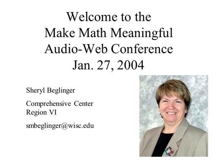 Welcome to the Make Math Meaningful Audio-Web Conference Jan. 27, 2004 Sheryl Beglinger Comprehensive Center Region VI