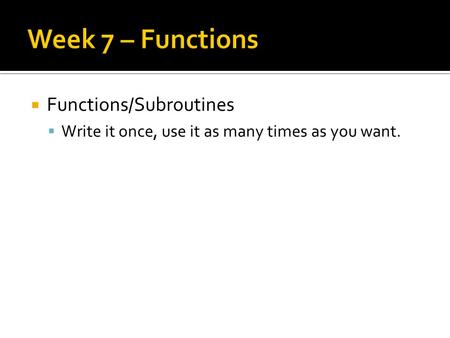  Functions/Subroutines  Write it once, use it as many times as you want.