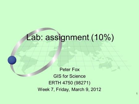 1 Peter Fox GIS for Science ERTH 4750 (98271) Week 7, Friday, March 9, 2012 Lab: assignment (10%)