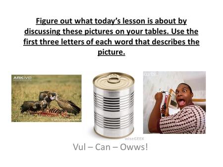 Figure out what today’s lesson is about by discussing these pictures on your tables. Use the first three letters of each word that describes the picture.