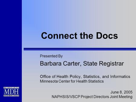 Connect the Docs Presented By Barbara Carter, State Registrar Office of Health Policy, Statistics, and Informatics Minnesota Center for Health Statistics.