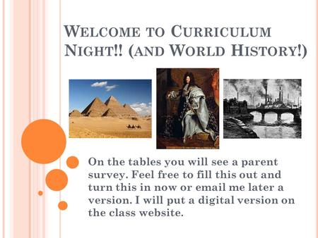 W ELCOME TO C URRICULUM N IGHT !! ( AND W ORLD H ISTORY !) On the tables you will see a parent survey. Feel free to fill this out and turn this in now.