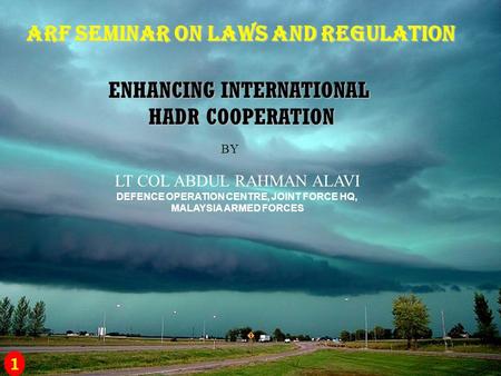 ARF SEMINAR ON LAWS AND REGULATION ENHANCING INTERNATIONAL HADR COOPERATION BY LT COL ABDUL RAHMAN ALAVI DEFENCE OPERATION CENTRE, JOINT FORCE HQ, MALAYSIA.