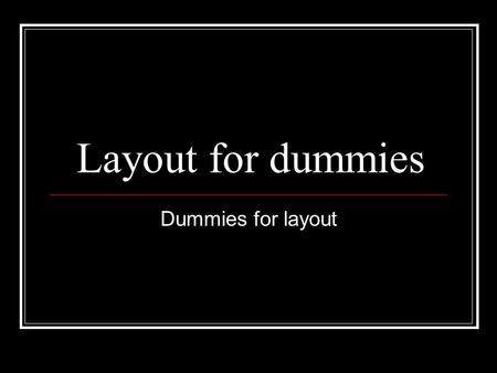 Layout for dummies Dummies for layout. Start with a blank dummy There is a dummy (in Word) on the server. You can print out as many as you need.