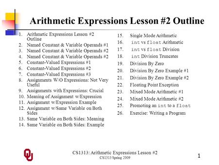 CS1313: Arithmetic Expressions Lesson #2 CS1313 Spring 2009 1 Arithmetic Expressions Lesson #2 Outline 1.Arithmetic Expressions Lesson #2 Outline 2.Named.