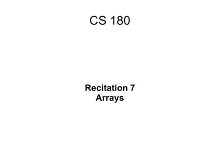 CS 180 Recitation 7 Arrays. Used to store similar values or objects. An array is an indexed collection of data values of the same type. Arrays are the.