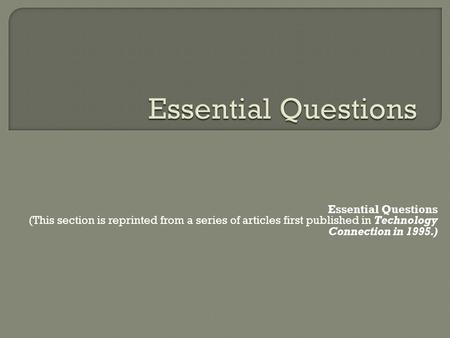 Essential Questions (This section is reprinted from a series of articles first published in Technology Connection in 1995.)