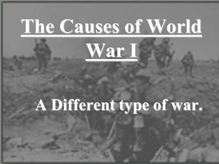 The Causes of World War I A Different type of war.