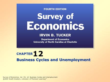 Survey of Economics, 4e / Ch. 12 Business Cycles and Unemployment ©2004 South-Western, a division of Thomson Learning™ CHAPTER 12 Business Cycles and Unemployment.