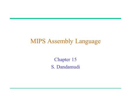 MIPS Assembly Language Chapter 15 S. Dandamudi. 2003 To be used with S. Dandamudi, “Fundamentals of Computer Organization and Design,” Springer, 2003.