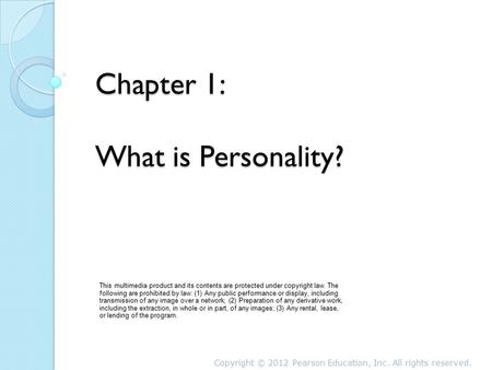 Chapter 1: What is Personality? Copyright © 2012 Pearson Education, Inc. All rights reserved. This multimedia product and its contents are protected under.