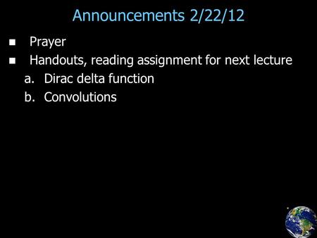 Announcements 2/22/12 Prayer Handouts, reading assignment for next lecture a. a.Dirac delta function b. b.Convolutions.