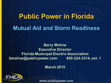 Public Power in Florida Mutual Aid and Storm Readiness Barry Moline Executive Director Florida Municipal Electric Association 850-224-3314,