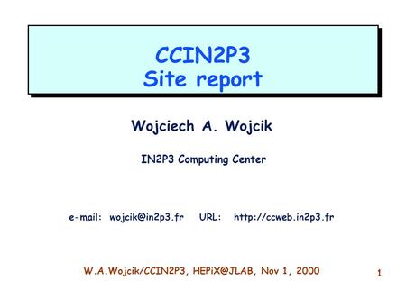 W.A.Wojcik/CCIN2P3, Nov 1, 2000 1 CCIN2P3 Site report Wojciech A. Wojcik IN2P3 Computing Center   URL: