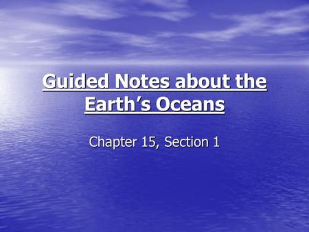 Guided Notes about the Earth’s Oceans Chapter 15, Section 1.