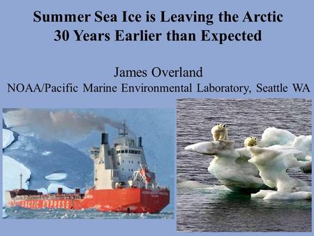 Summer Sea Ice is Leaving the Arctic 30 Years Earlier than Expected James Overland NOAA/Pacific Marine Environmental Laboratory, Seattle WA.