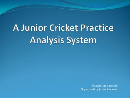 Kearan Mc Pherson Supervised by James Connan. Introduction Record ball bowled Track the ball Methods Interpret the results.