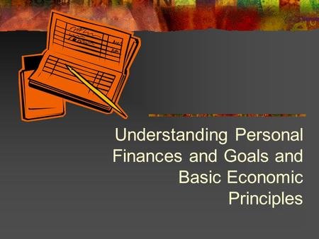 Understanding Personal Finances and Goals and Basic Economic Principles.